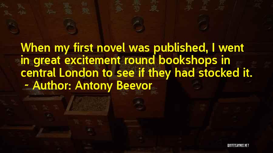 Antony Beevor Quotes: When My First Novel Was Published, I Went In Great Excitement Round Bookshops In Central London To See If They