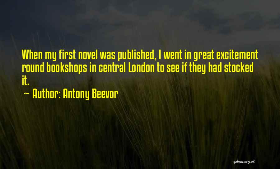 Antony Beevor Quotes: When My First Novel Was Published, I Went In Great Excitement Round Bookshops In Central London To See If They