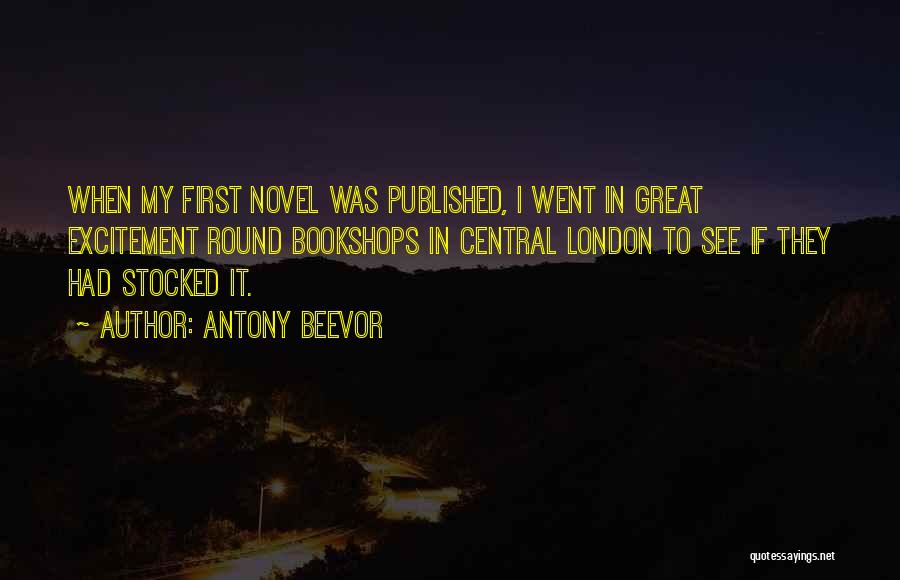 Antony Beevor Quotes: When My First Novel Was Published, I Went In Great Excitement Round Bookshops In Central London To See If They