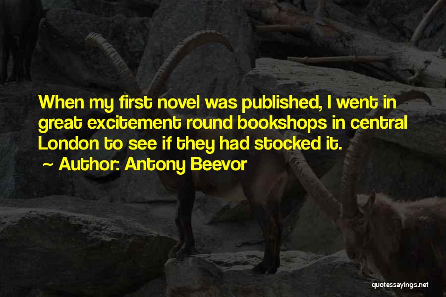 Antony Beevor Quotes: When My First Novel Was Published, I Went In Great Excitement Round Bookshops In Central London To See If They