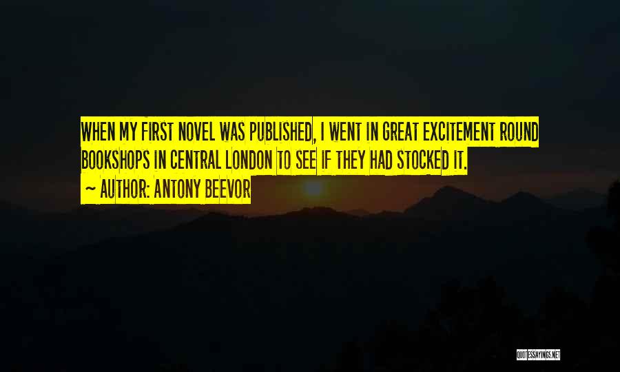 Antony Beevor Quotes: When My First Novel Was Published, I Went In Great Excitement Round Bookshops In Central London To See If They