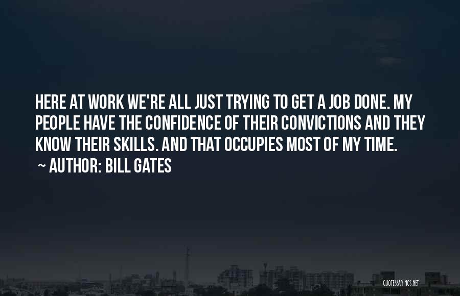 Bill Gates Quotes: Here At Work We're All Just Trying To Get A Job Done. My People Have The Confidence Of Their Convictions