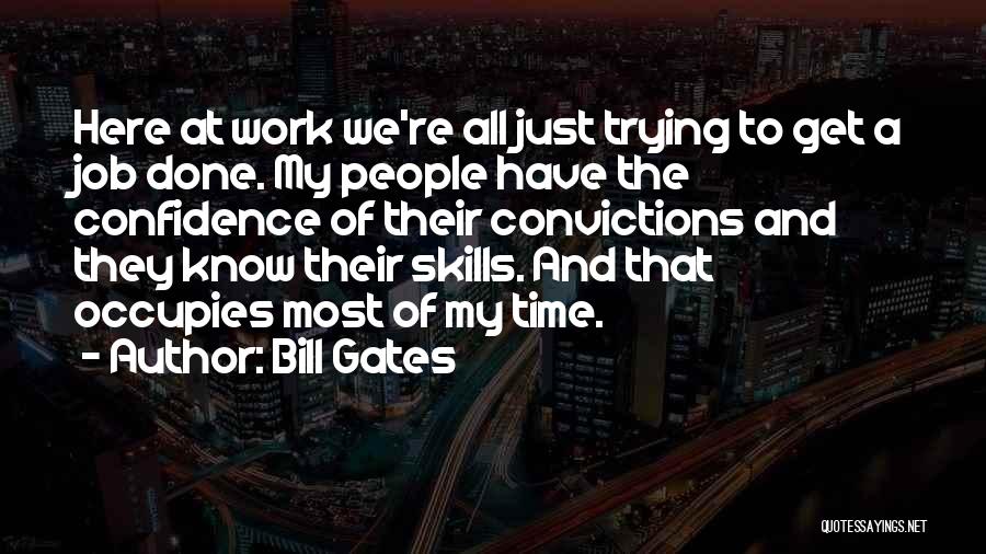 Bill Gates Quotes: Here At Work We're All Just Trying To Get A Job Done. My People Have The Confidence Of Their Convictions