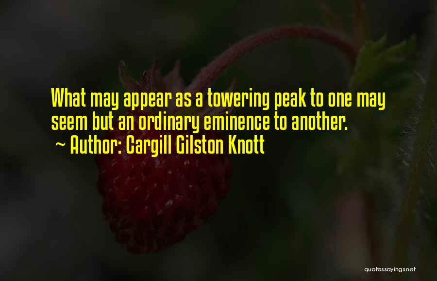 Cargill Gilston Knott Quotes: What May Appear As A Towering Peak To One May Seem But An Ordinary Eminence To Another.