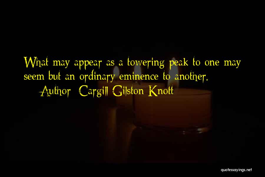 Cargill Gilston Knott Quotes: What May Appear As A Towering Peak To One May Seem But An Ordinary Eminence To Another.