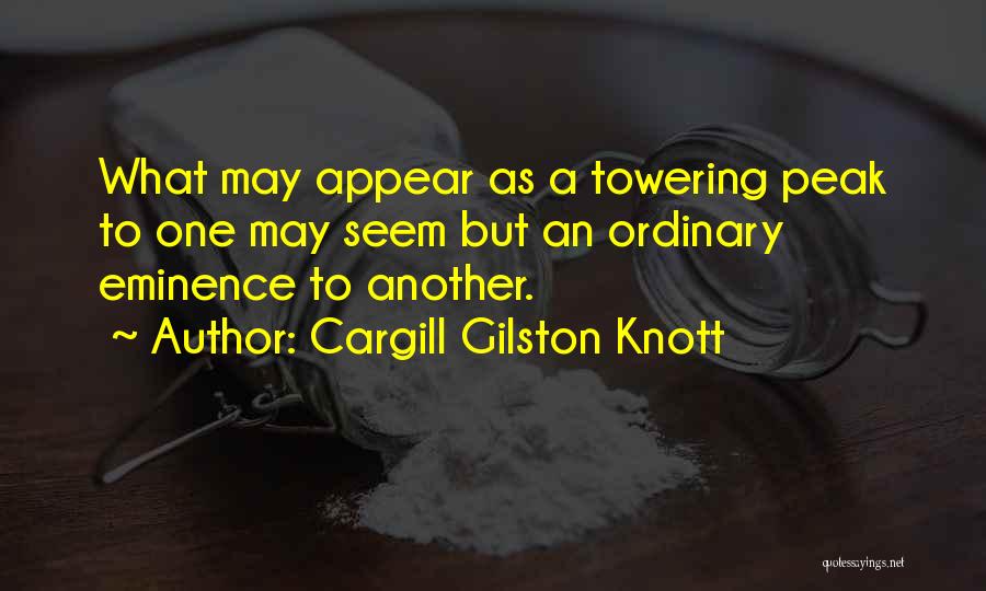 Cargill Gilston Knott Quotes: What May Appear As A Towering Peak To One May Seem But An Ordinary Eminence To Another.