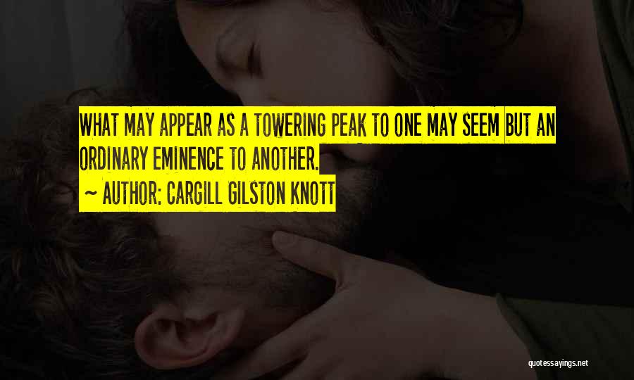 Cargill Gilston Knott Quotes: What May Appear As A Towering Peak To One May Seem But An Ordinary Eminence To Another.