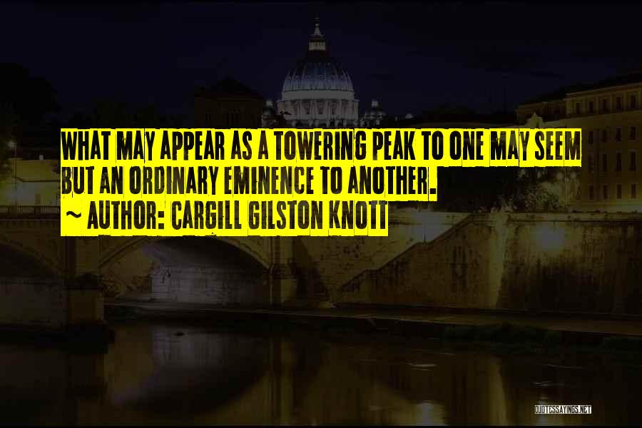 Cargill Gilston Knott Quotes: What May Appear As A Towering Peak To One May Seem But An Ordinary Eminence To Another.