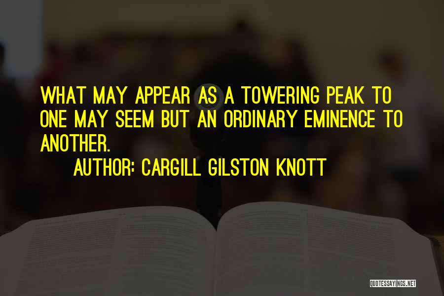 Cargill Gilston Knott Quotes: What May Appear As A Towering Peak To One May Seem But An Ordinary Eminence To Another.