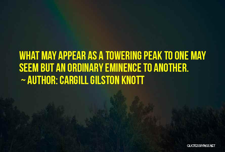 Cargill Gilston Knott Quotes: What May Appear As A Towering Peak To One May Seem But An Ordinary Eminence To Another.