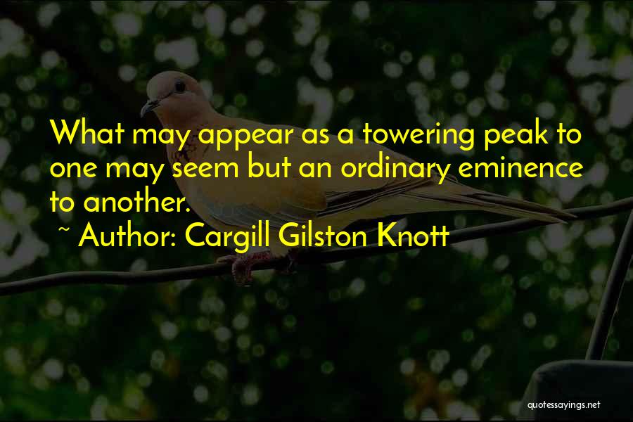 Cargill Gilston Knott Quotes: What May Appear As A Towering Peak To One May Seem But An Ordinary Eminence To Another.