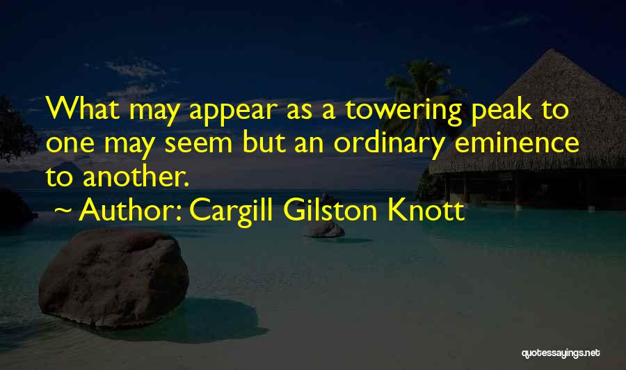 Cargill Gilston Knott Quotes: What May Appear As A Towering Peak To One May Seem But An Ordinary Eminence To Another.