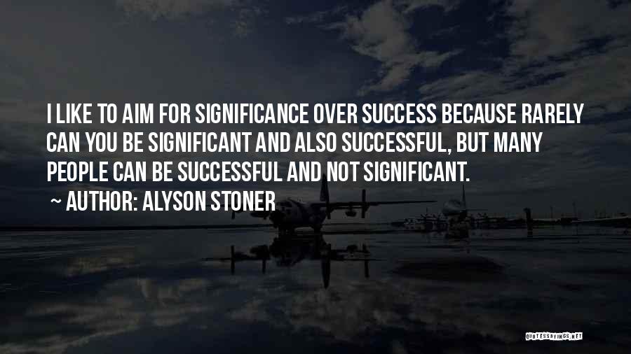 Alyson Stoner Quotes: I Like To Aim For Significance Over Success Because Rarely Can You Be Significant And Also Successful, But Many People