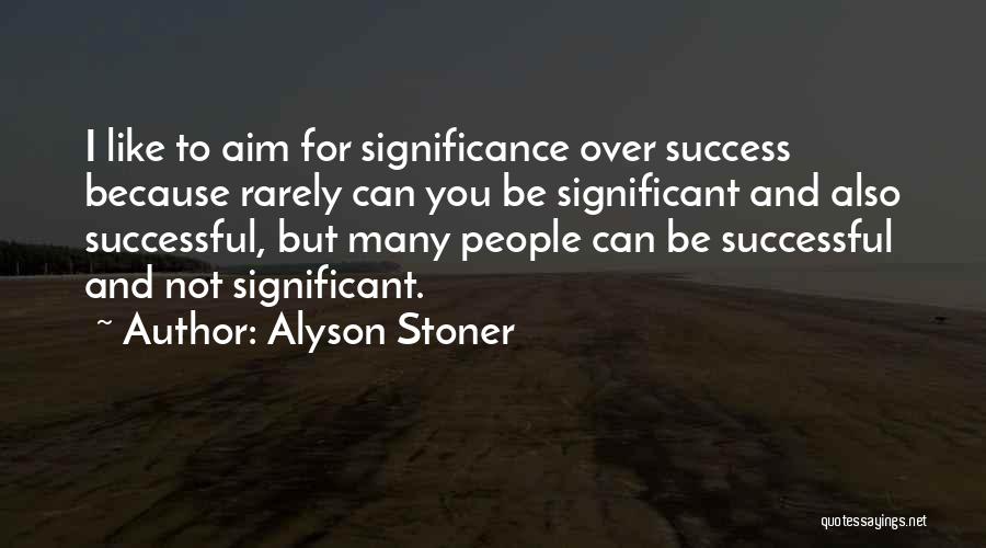 Alyson Stoner Quotes: I Like To Aim For Significance Over Success Because Rarely Can You Be Significant And Also Successful, But Many People