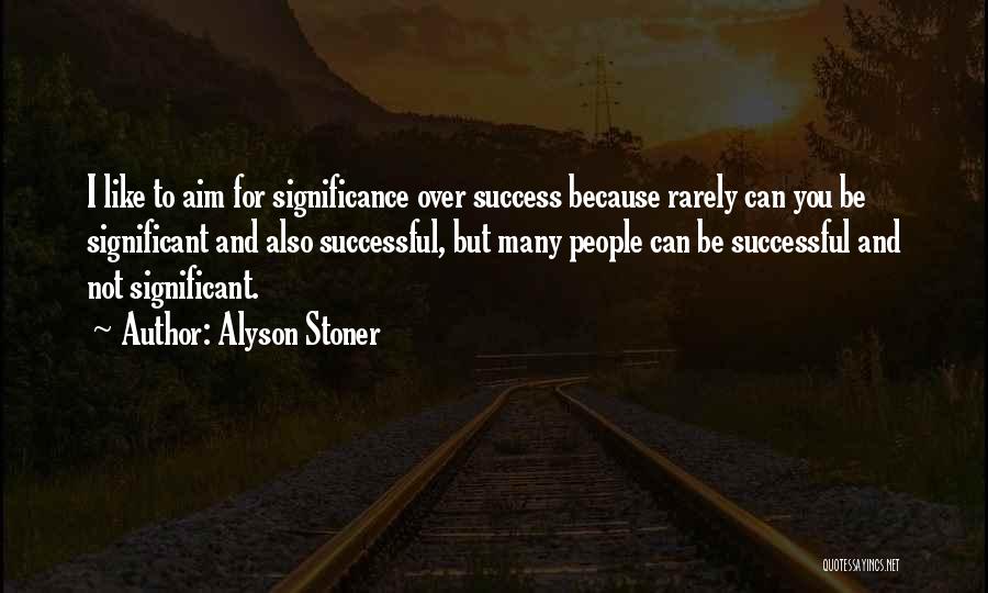 Alyson Stoner Quotes: I Like To Aim For Significance Over Success Because Rarely Can You Be Significant And Also Successful, But Many People