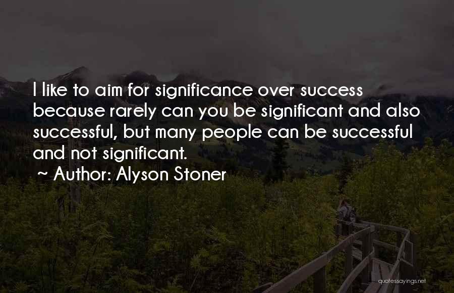 Alyson Stoner Quotes: I Like To Aim For Significance Over Success Because Rarely Can You Be Significant And Also Successful, But Many People