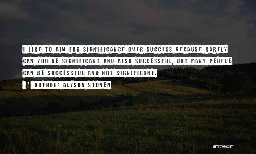 Alyson Stoner Quotes: I Like To Aim For Significance Over Success Because Rarely Can You Be Significant And Also Successful, But Many People