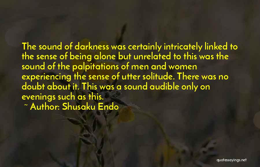 Shusaku Endo Quotes: The Sound Of Darkness Was Certainly Intricately Linked To The Sense Of Being Alone But Unrelated To This Was The