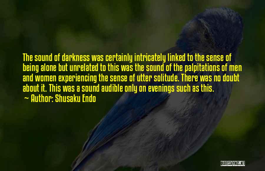 Shusaku Endo Quotes: The Sound Of Darkness Was Certainly Intricately Linked To The Sense Of Being Alone But Unrelated To This Was The