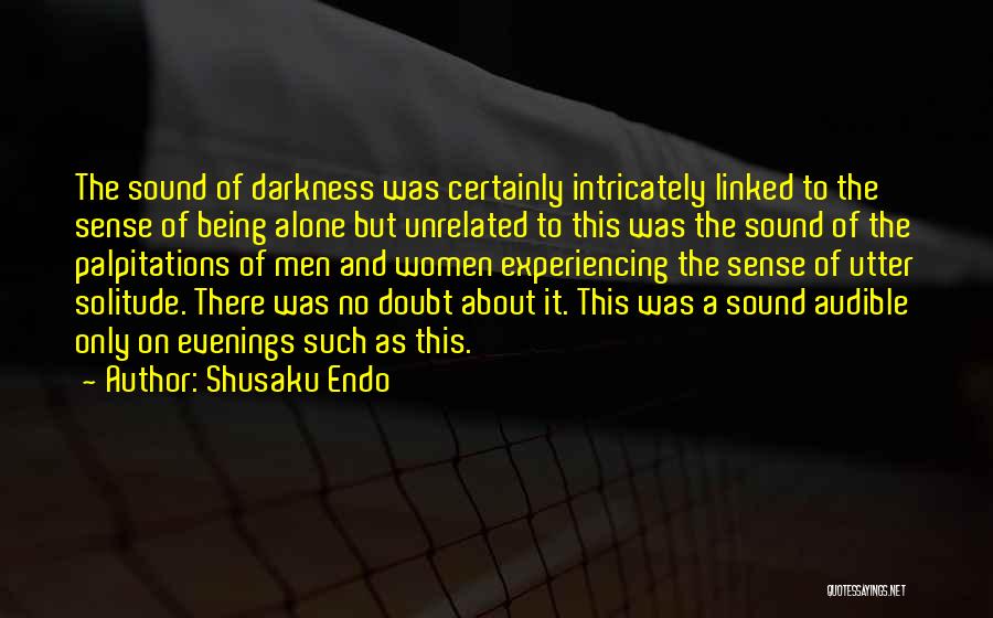 Shusaku Endo Quotes: The Sound Of Darkness Was Certainly Intricately Linked To The Sense Of Being Alone But Unrelated To This Was The