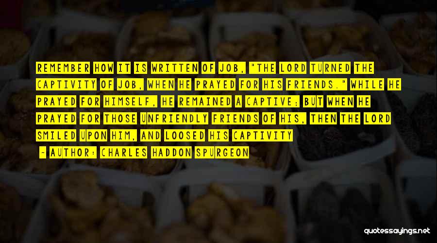 Charles Haddon Spurgeon Quotes: Remember How It Is Written Of Job, The Lord Turned The Captivity Of Job, When He Prayed For His Friends.