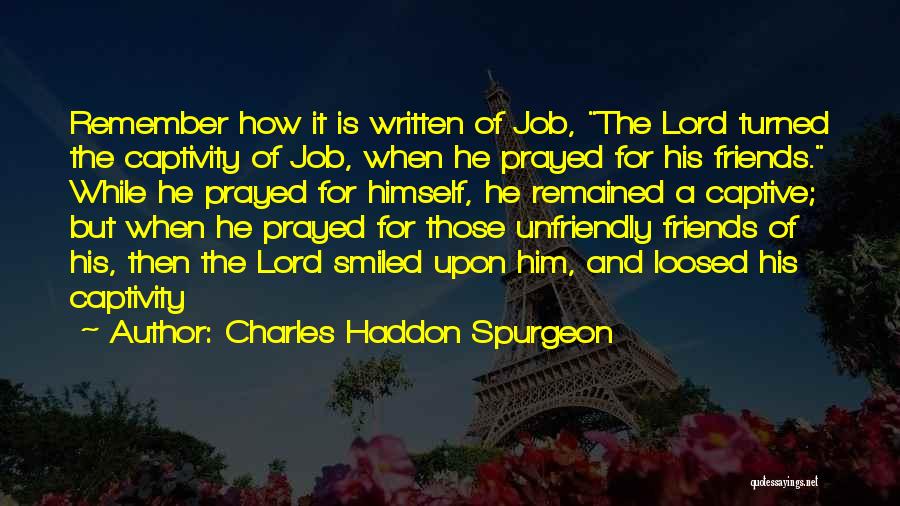 Charles Haddon Spurgeon Quotes: Remember How It Is Written Of Job, The Lord Turned The Captivity Of Job, When He Prayed For His Friends.