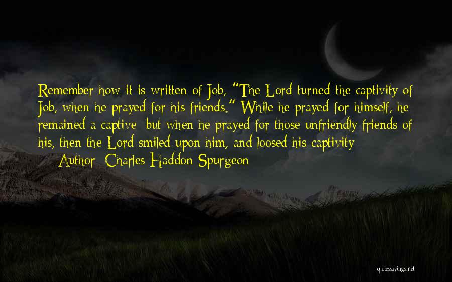 Charles Haddon Spurgeon Quotes: Remember How It Is Written Of Job, The Lord Turned The Captivity Of Job, When He Prayed For His Friends.