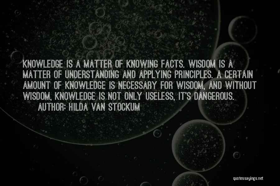 Hilda Van Stockum Quotes: Knowledge Is A Matter Of Knowing Facts. Wisdom Is A Matter Of Understanding And Applying Principles. A Certain Amount Of