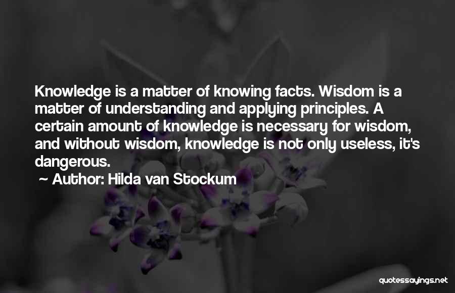 Hilda Van Stockum Quotes: Knowledge Is A Matter Of Knowing Facts. Wisdom Is A Matter Of Understanding And Applying Principles. A Certain Amount Of