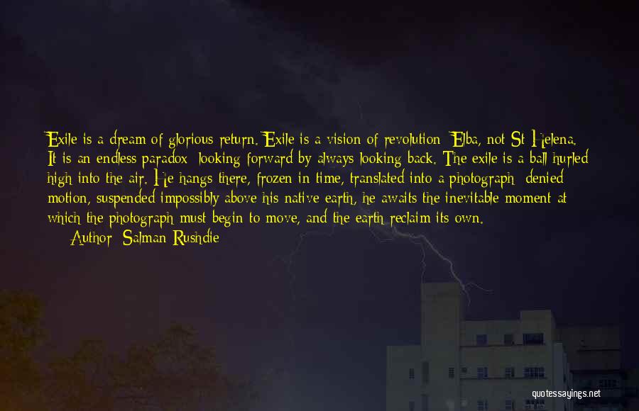 Salman Rushdie Quotes: Exile Is A Dream Of Glorious Return. Exile Is A Vision Of Revolution: Elba, Not St Helena. It Is An