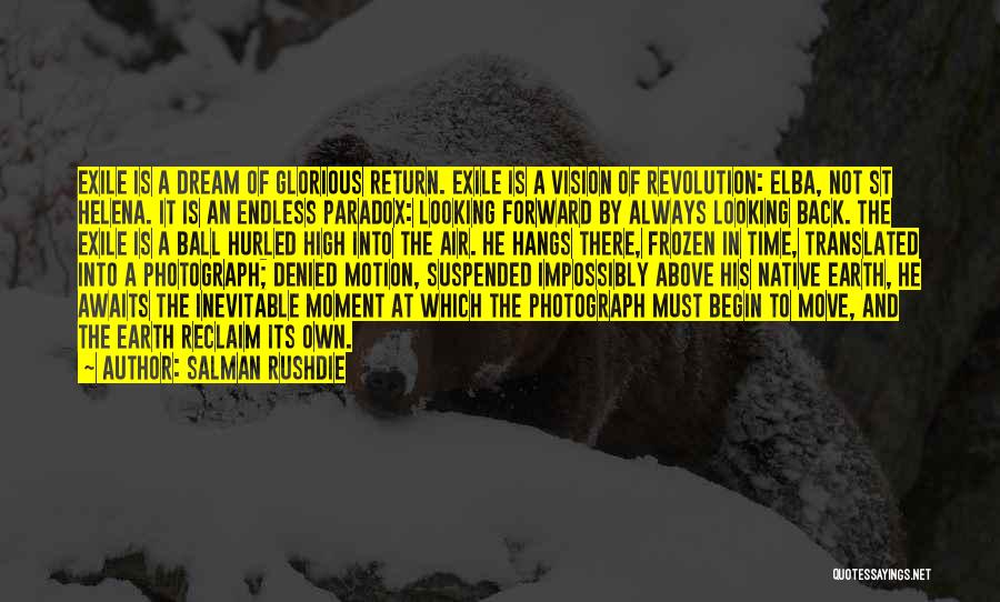 Salman Rushdie Quotes: Exile Is A Dream Of Glorious Return. Exile Is A Vision Of Revolution: Elba, Not St Helena. It Is An
