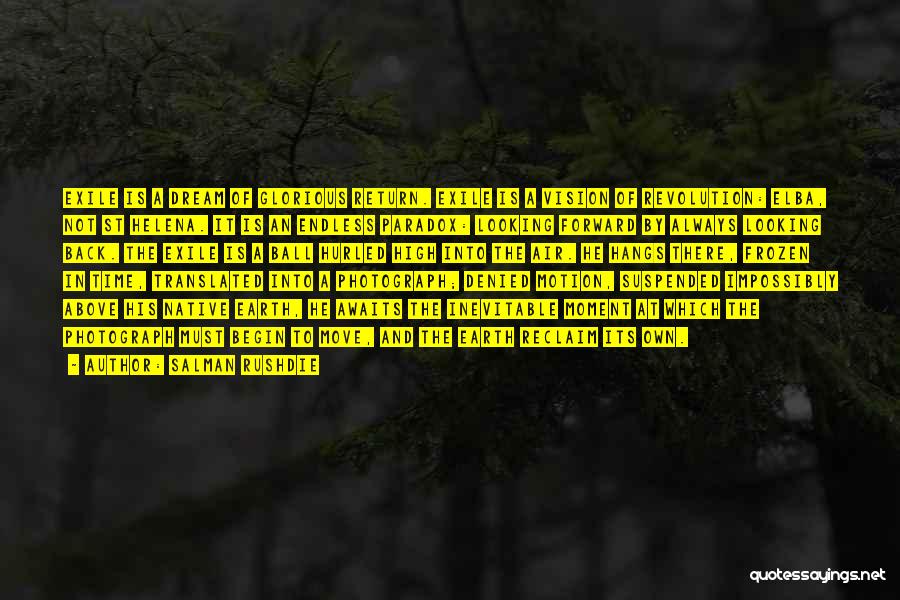Salman Rushdie Quotes: Exile Is A Dream Of Glorious Return. Exile Is A Vision Of Revolution: Elba, Not St Helena. It Is An