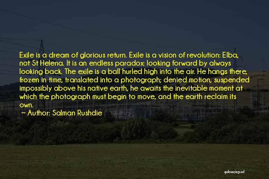 Salman Rushdie Quotes: Exile Is A Dream Of Glorious Return. Exile Is A Vision Of Revolution: Elba, Not St Helena. It Is An