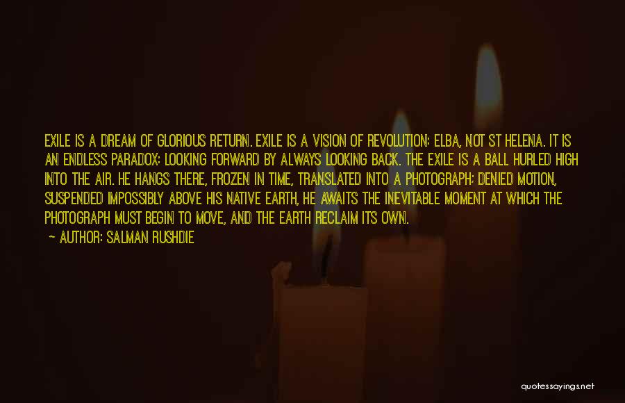 Salman Rushdie Quotes: Exile Is A Dream Of Glorious Return. Exile Is A Vision Of Revolution: Elba, Not St Helena. It Is An