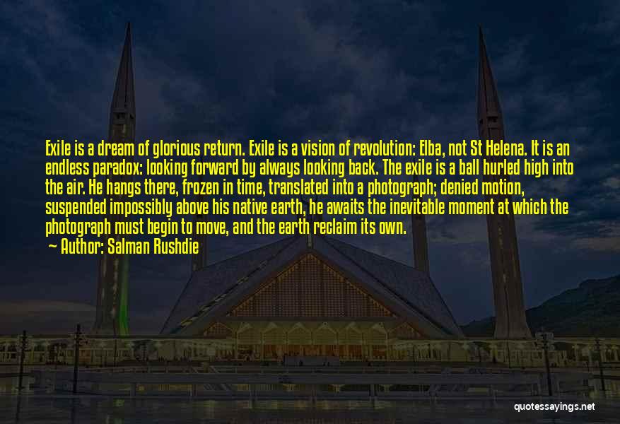 Salman Rushdie Quotes: Exile Is A Dream Of Glorious Return. Exile Is A Vision Of Revolution: Elba, Not St Helena. It Is An