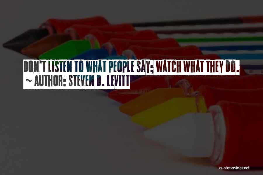 Steven D. Levitt Quotes: Don't Listen To What People Say; Watch What They Do.