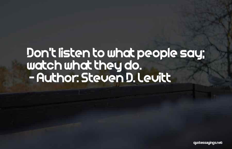 Steven D. Levitt Quotes: Don't Listen To What People Say; Watch What They Do.