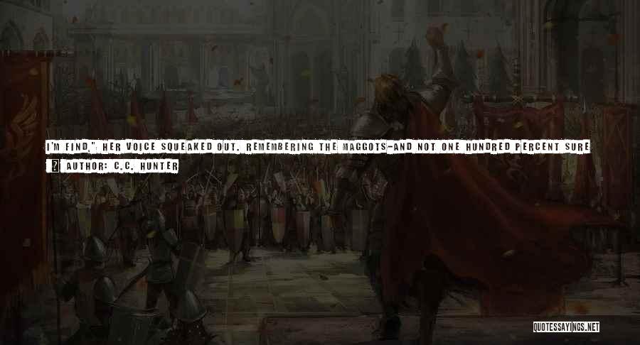 C.C. Hunter Quotes: I'm Find, Her Voice Squeaked Out. Remembering The Maggots-and Not One Hundred Percent Sure The Ghost Had Taken Them With