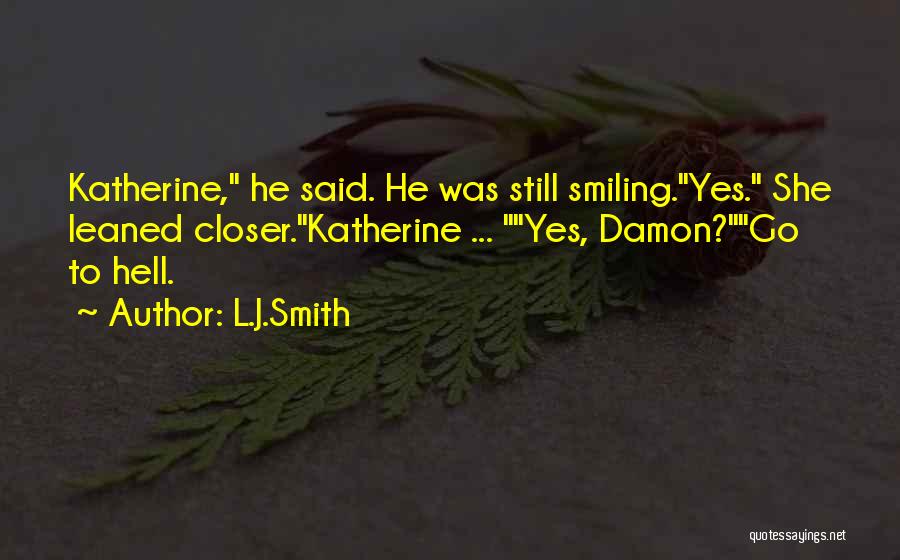 L.J.Smith Quotes: Katherine, He Said. He Was Still Smiling.yes. She Leaned Closer.katherine ... Yes, Damon?go To Hell.