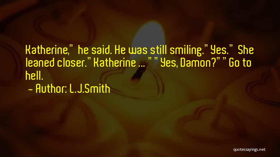 L.J.Smith Quotes: Katherine, He Said. He Was Still Smiling.yes. She Leaned Closer.katherine ... Yes, Damon?go To Hell.