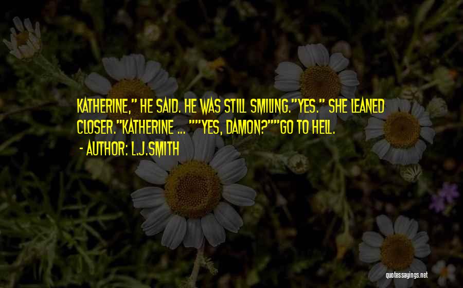 L.J.Smith Quotes: Katherine, He Said. He Was Still Smiling.yes. She Leaned Closer.katherine ... Yes, Damon?go To Hell.