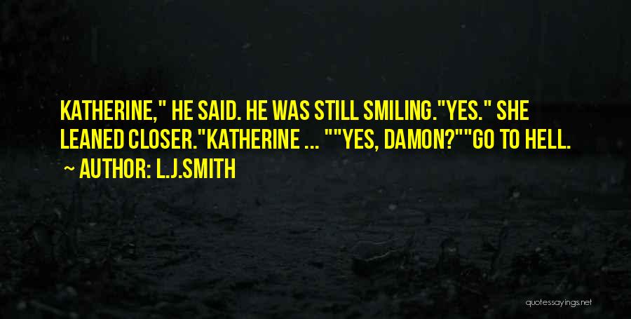 L.J.Smith Quotes: Katherine, He Said. He Was Still Smiling.yes. She Leaned Closer.katherine ... Yes, Damon?go To Hell.