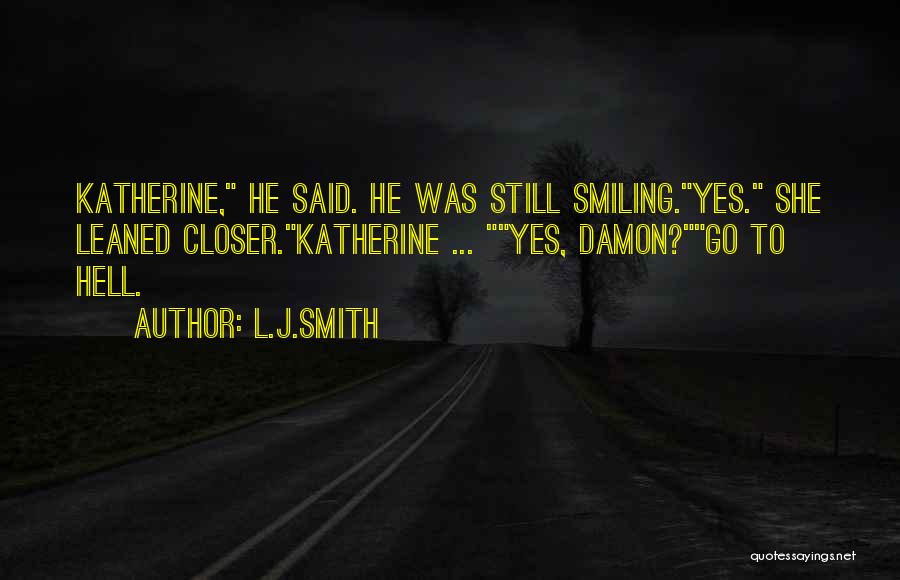 L.J.Smith Quotes: Katherine, He Said. He Was Still Smiling.yes. She Leaned Closer.katherine ... Yes, Damon?go To Hell.