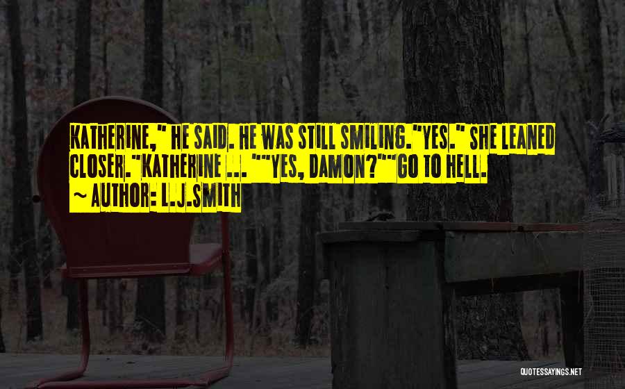 L.J.Smith Quotes: Katherine, He Said. He Was Still Smiling.yes. She Leaned Closer.katherine ... Yes, Damon?go To Hell.