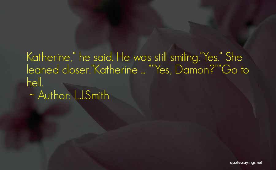 L.J.Smith Quotes: Katherine, He Said. He Was Still Smiling.yes. She Leaned Closer.katherine ... Yes, Damon?go To Hell.