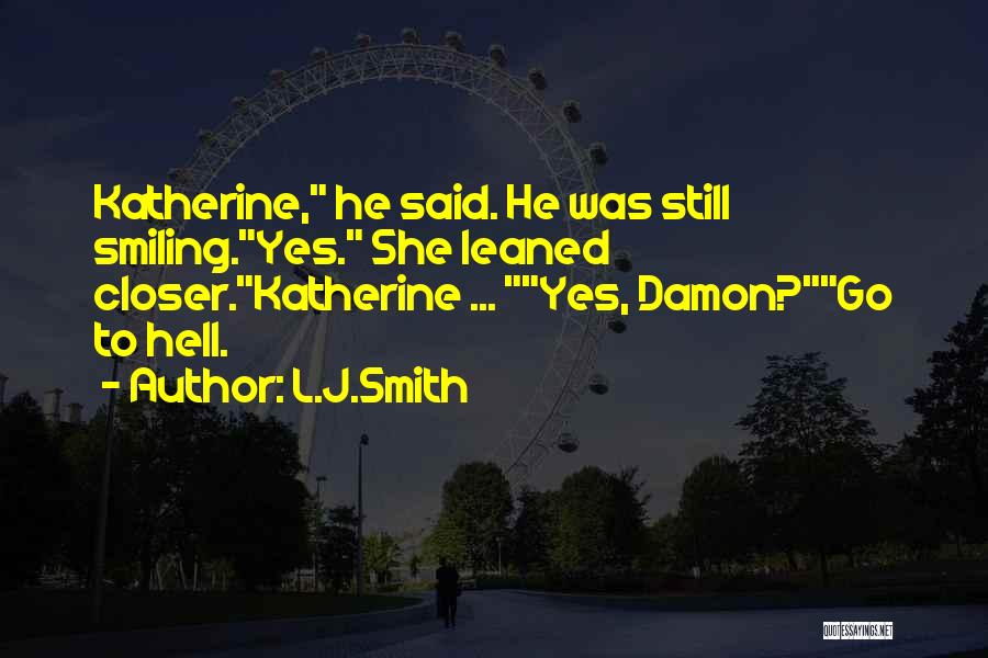 L.J.Smith Quotes: Katherine, He Said. He Was Still Smiling.yes. She Leaned Closer.katherine ... Yes, Damon?go To Hell.