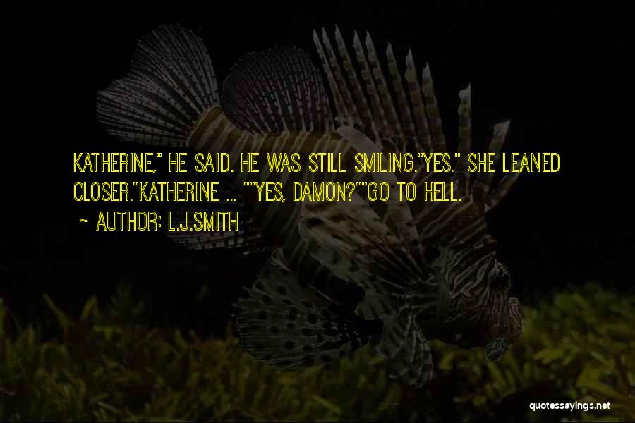 L.J.Smith Quotes: Katherine, He Said. He Was Still Smiling.yes. She Leaned Closer.katherine ... Yes, Damon?go To Hell.