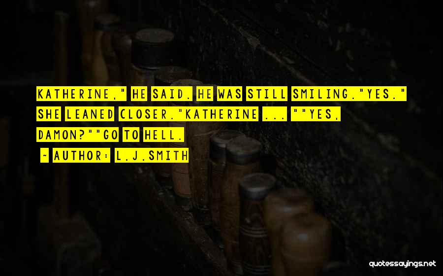 L.J.Smith Quotes: Katherine, He Said. He Was Still Smiling.yes. She Leaned Closer.katherine ... Yes, Damon?go To Hell.