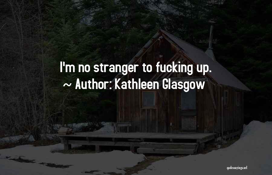 Kathleen Glasgow Quotes: I'm No Stranger To Fucking Up.