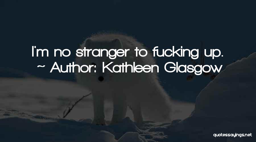 Kathleen Glasgow Quotes: I'm No Stranger To Fucking Up.